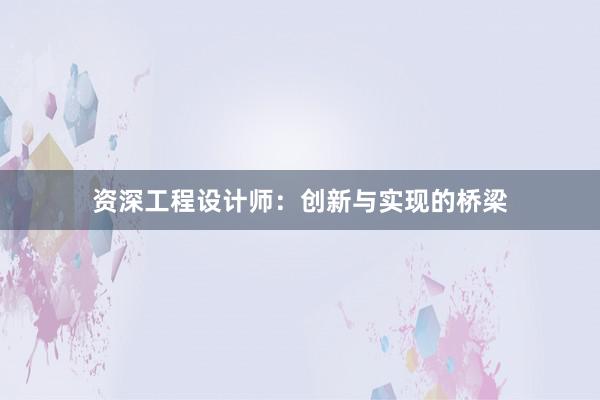 资深工程设计师：创新与实现的桥梁