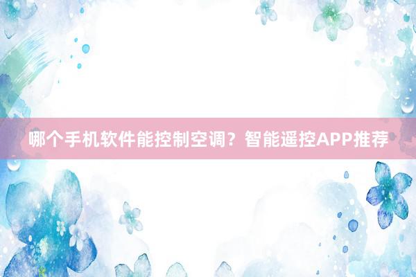 哪个手机软件能控制空调？智能遥控APP推荐